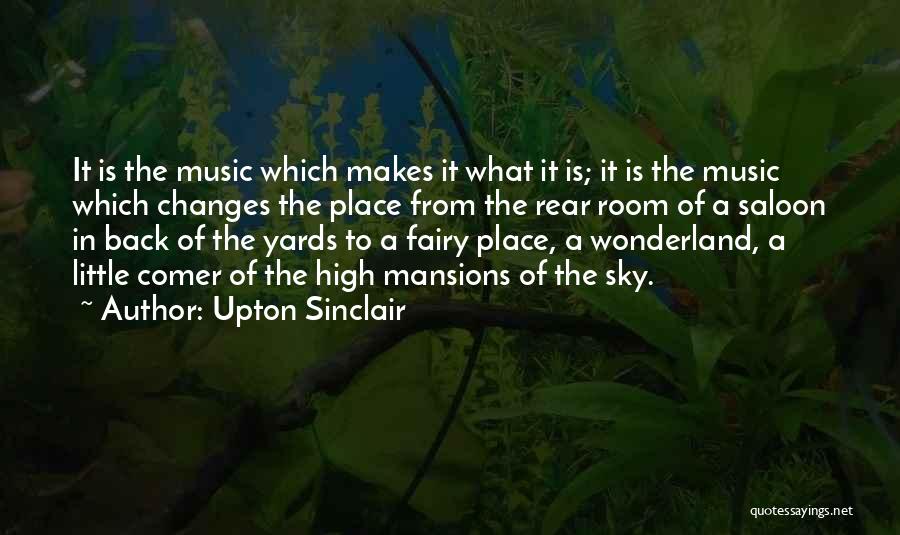 Upton Sinclair Quotes: It Is The Music Which Makes It What It Is; It Is The Music Which Changes The Place From The