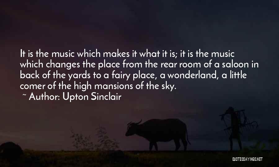 Upton Sinclair Quotes: It Is The Music Which Makes It What It Is; It Is The Music Which Changes The Place From The