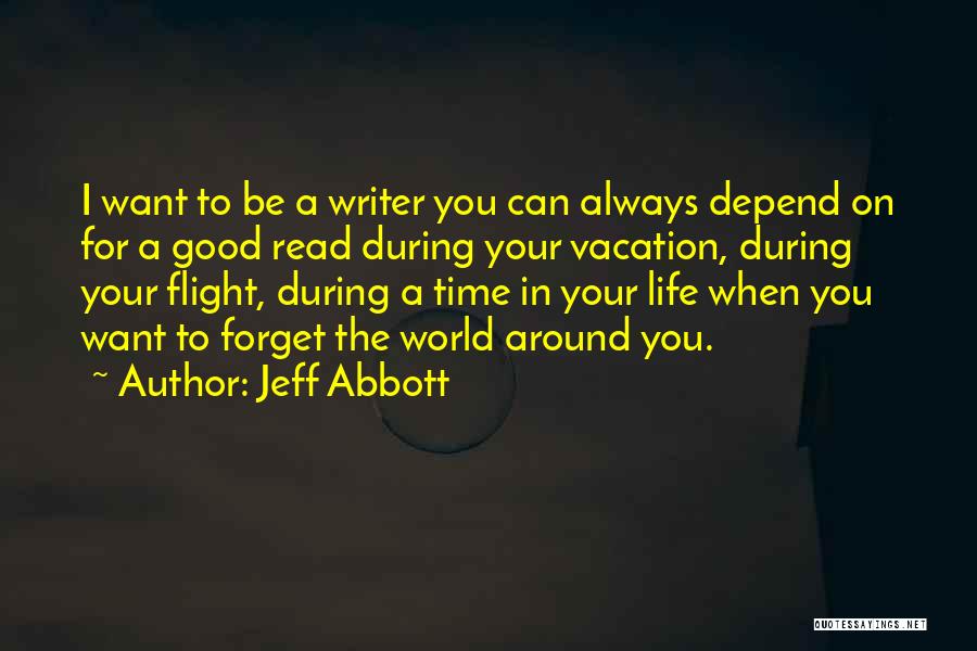 Jeff Abbott Quotes: I Want To Be A Writer You Can Always Depend On For A Good Read During Your Vacation, During Your