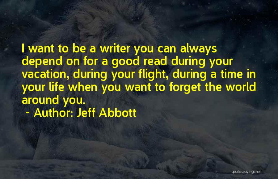 Jeff Abbott Quotes: I Want To Be A Writer You Can Always Depend On For A Good Read During Your Vacation, During Your