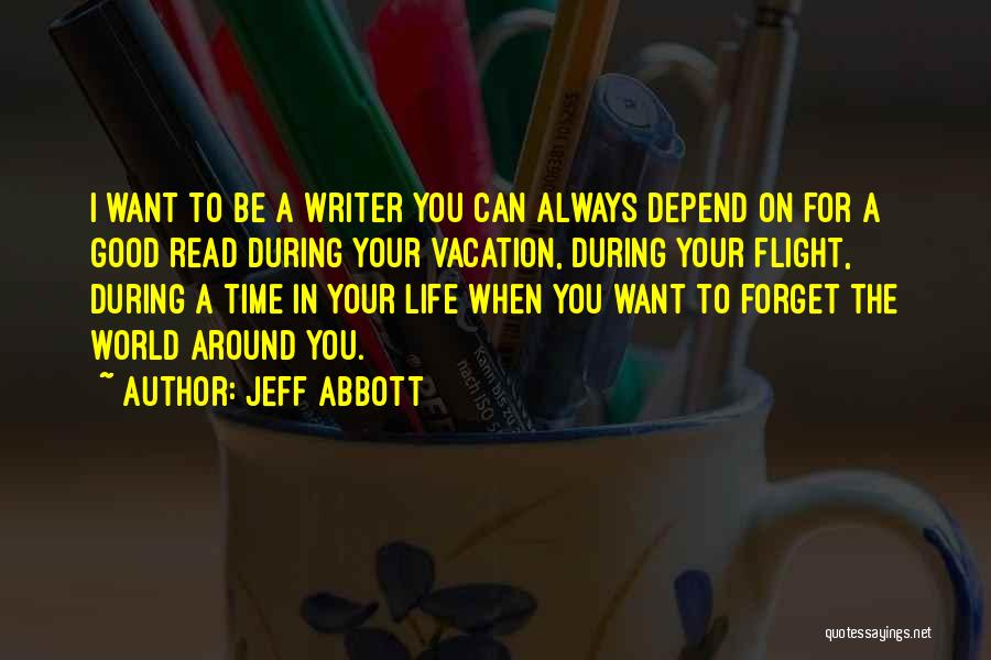 Jeff Abbott Quotes: I Want To Be A Writer You Can Always Depend On For A Good Read During Your Vacation, During Your