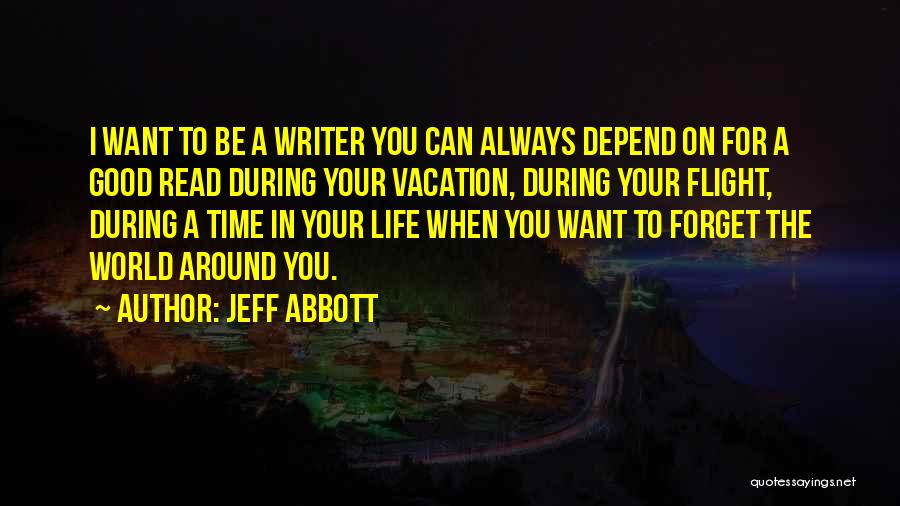 Jeff Abbott Quotes: I Want To Be A Writer You Can Always Depend On For A Good Read During Your Vacation, During Your