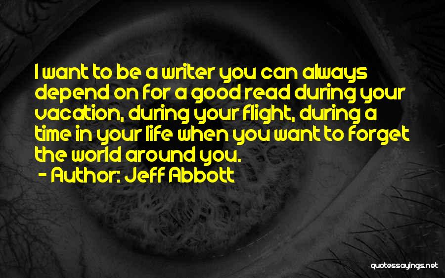 Jeff Abbott Quotes: I Want To Be A Writer You Can Always Depend On For A Good Read During Your Vacation, During Your