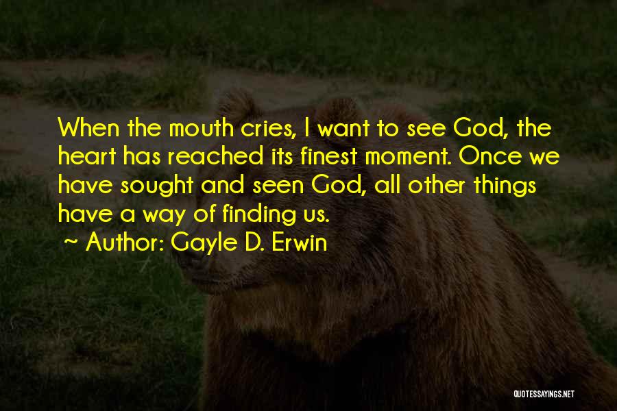 Gayle D. Erwin Quotes: When The Mouth Cries, I Want To See God, The Heart Has Reached Its Finest Moment. Once We Have Sought