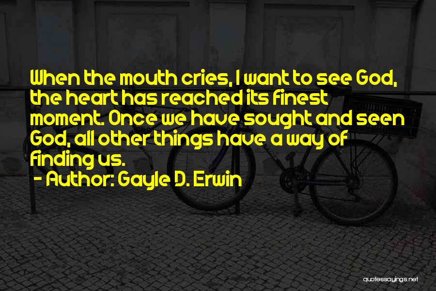 Gayle D. Erwin Quotes: When The Mouth Cries, I Want To See God, The Heart Has Reached Its Finest Moment. Once We Have Sought
