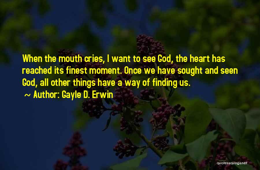 Gayle D. Erwin Quotes: When The Mouth Cries, I Want To See God, The Heart Has Reached Its Finest Moment. Once We Have Sought