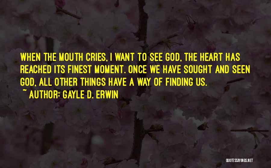Gayle D. Erwin Quotes: When The Mouth Cries, I Want To See God, The Heart Has Reached Its Finest Moment. Once We Have Sought