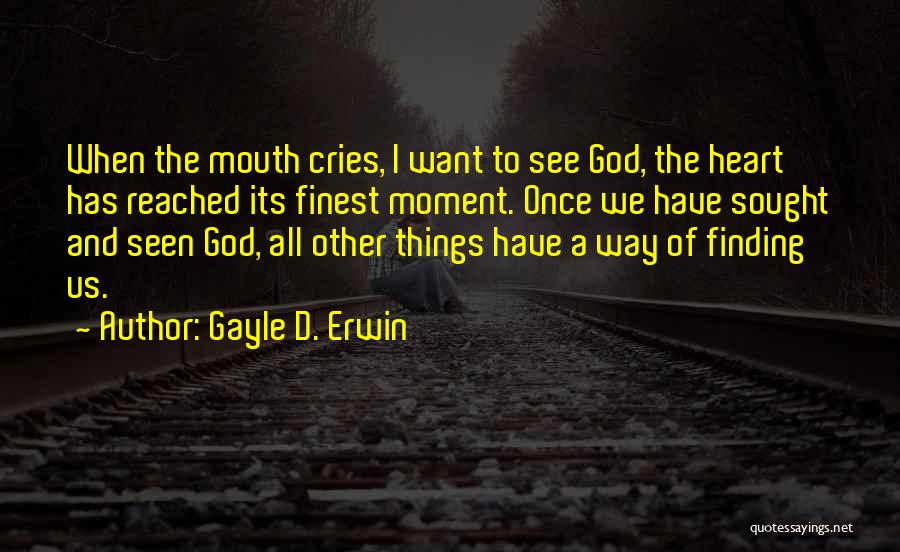 Gayle D. Erwin Quotes: When The Mouth Cries, I Want To See God, The Heart Has Reached Its Finest Moment. Once We Have Sought