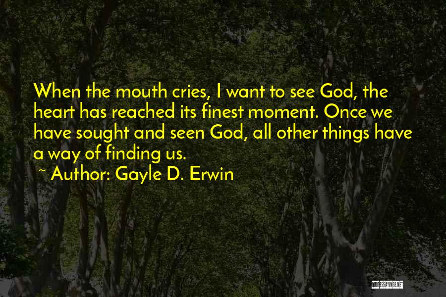 Gayle D. Erwin Quotes: When The Mouth Cries, I Want To See God, The Heart Has Reached Its Finest Moment. Once We Have Sought