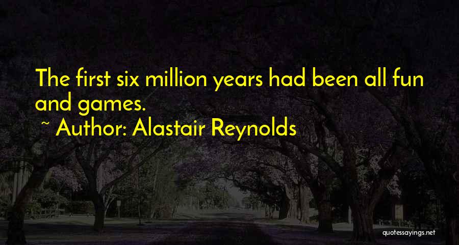 Alastair Reynolds Quotes: The First Six Million Years Had Been All Fun And Games.