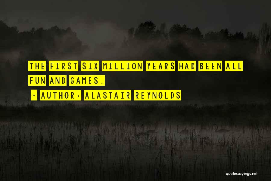 Alastair Reynolds Quotes: The First Six Million Years Had Been All Fun And Games.