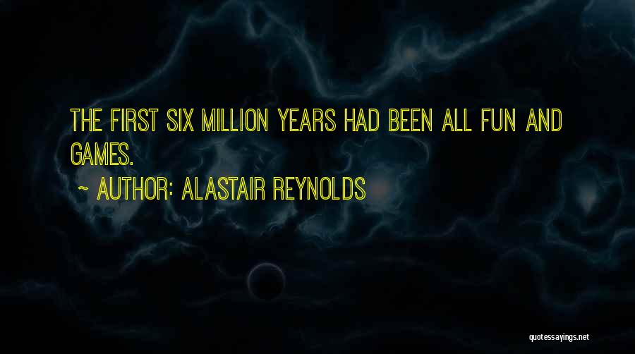 Alastair Reynolds Quotes: The First Six Million Years Had Been All Fun And Games.