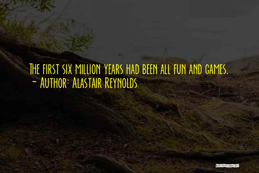 Alastair Reynolds Quotes: The First Six Million Years Had Been All Fun And Games.