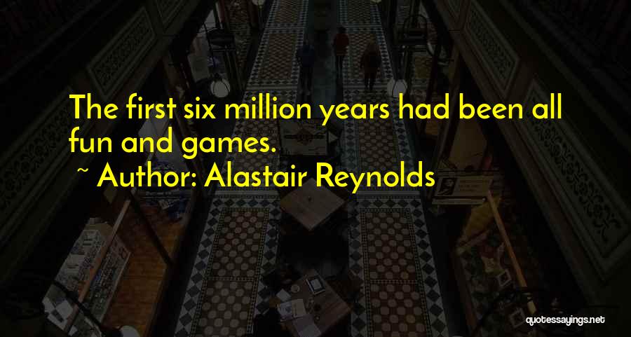 Alastair Reynolds Quotes: The First Six Million Years Had Been All Fun And Games.