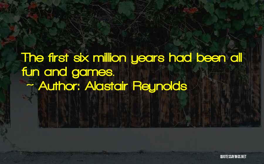 Alastair Reynolds Quotes: The First Six Million Years Had Been All Fun And Games.