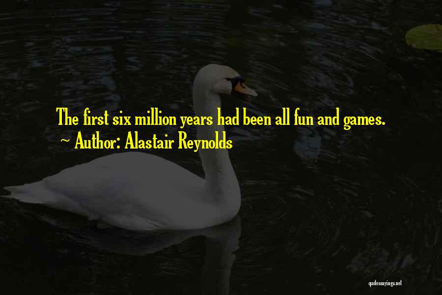 Alastair Reynolds Quotes: The First Six Million Years Had Been All Fun And Games.