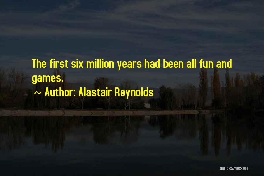 Alastair Reynolds Quotes: The First Six Million Years Had Been All Fun And Games.