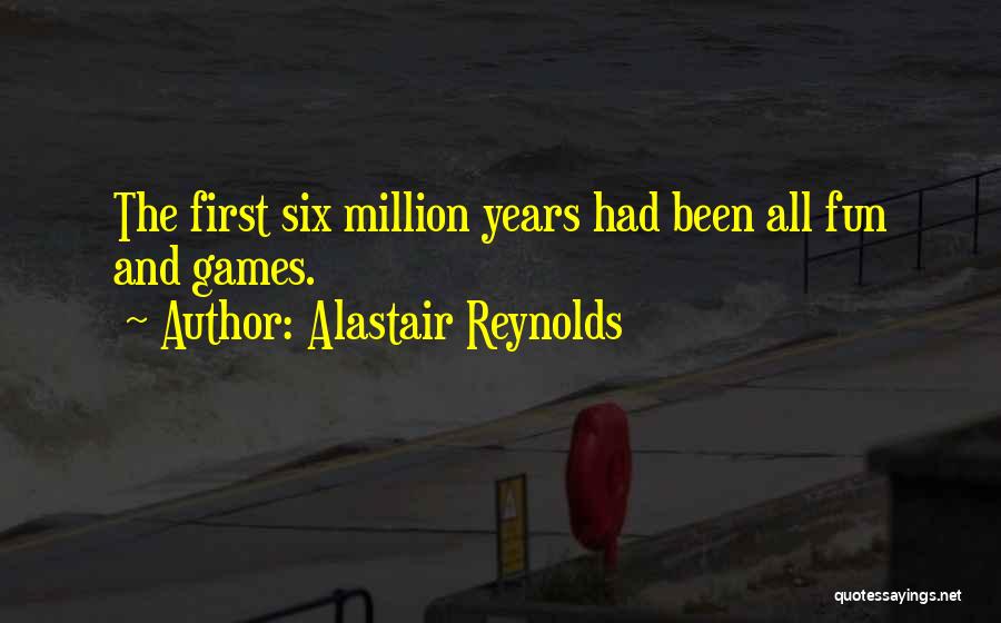 Alastair Reynolds Quotes: The First Six Million Years Had Been All Fun And Games.