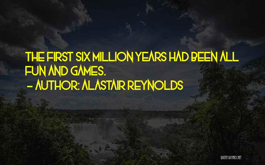 Alastair Reynolds Quotes: The First Six Million Years Had Been All Fun And Games.