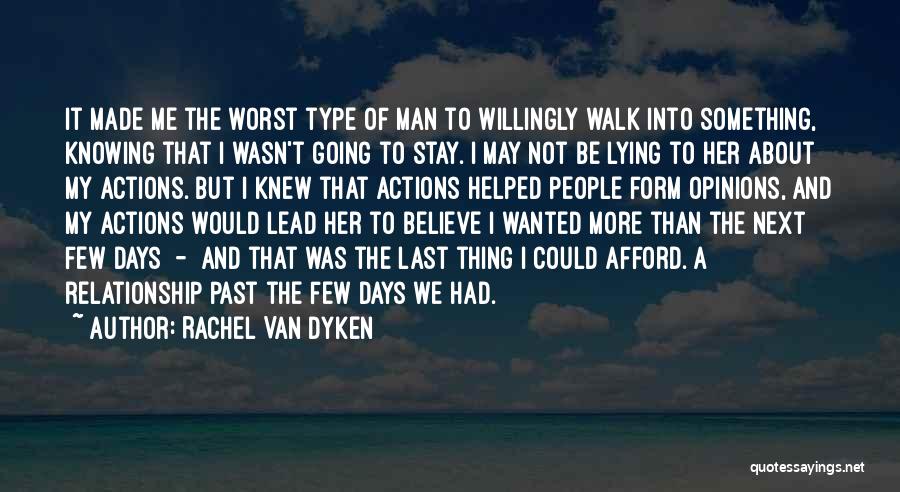 Rachel Van Dyken Quotes: It Made Me The Worst Type Of Man To Willingly Walk Into Something, Knowing That I Wasn't Going To Stay.