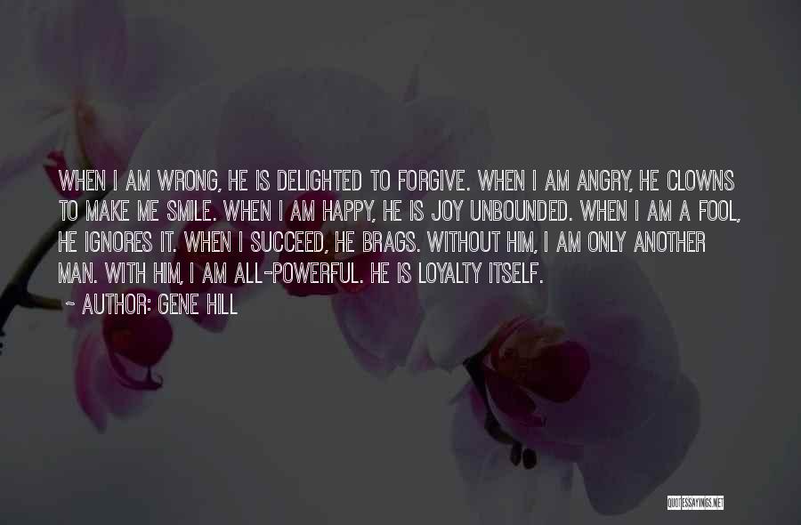 Gene Hill Quotes: When I Am Wrong, He Is Delighted To Forgive. When I Am Angry, He Clowns To Make Me Smile. When