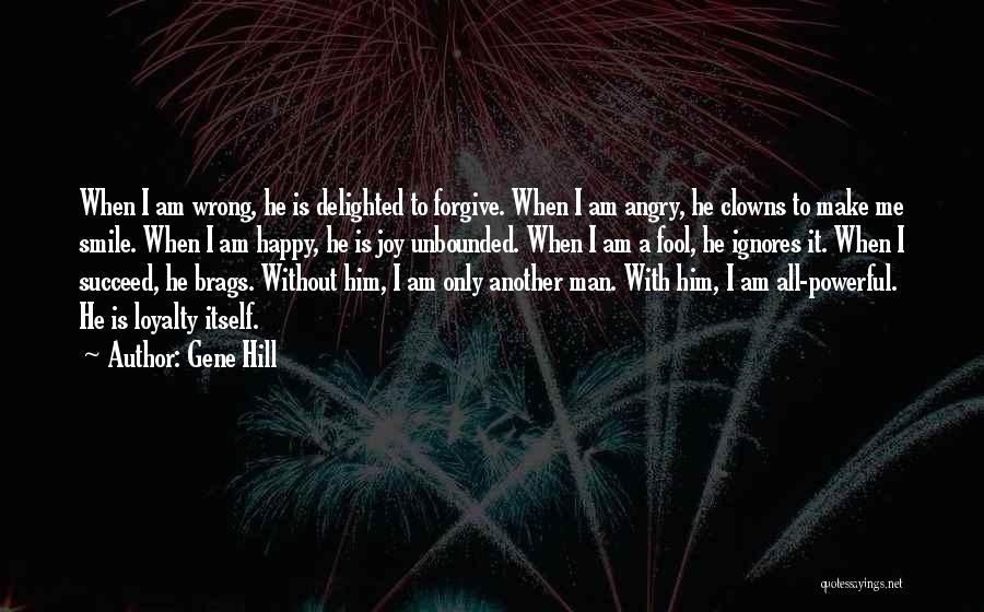 Gene Hill Quotes: When I Am Wrong, He Is Delighted To Forgive. When I Am Angry, He Clowns To Make Me Smile. When