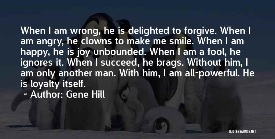 Gene Hill Quotes: When I Am Wrong, He Is Delighted To Forgive. When I Am Angry, He Clowns To Make Me Smile. When