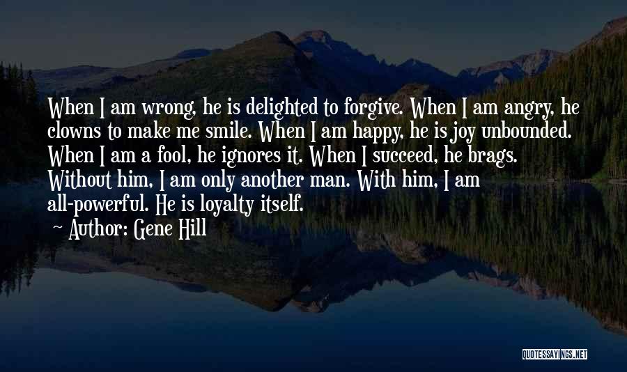 Gene Hill Quotes: When I Am Wrong, He Is Delighted To Forgive. When I Am Angry, He Clowns To Make Me Smile. When