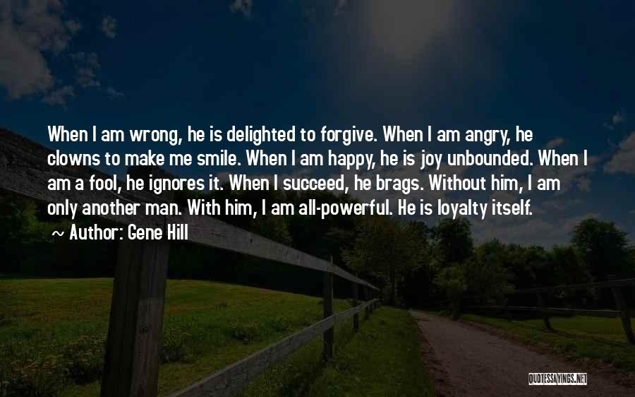 Gene Hill Quotes: When I Am Wrong, He Is Delighted To Forgive. When I Am Angry, He Clowns To Make Me Smile. When