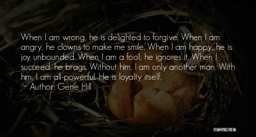 Gene Hill Quotes: When I Am Wrong, He Is Delighted To Forgive. When I Am Angry, He Clowns To Make Me Smile. When