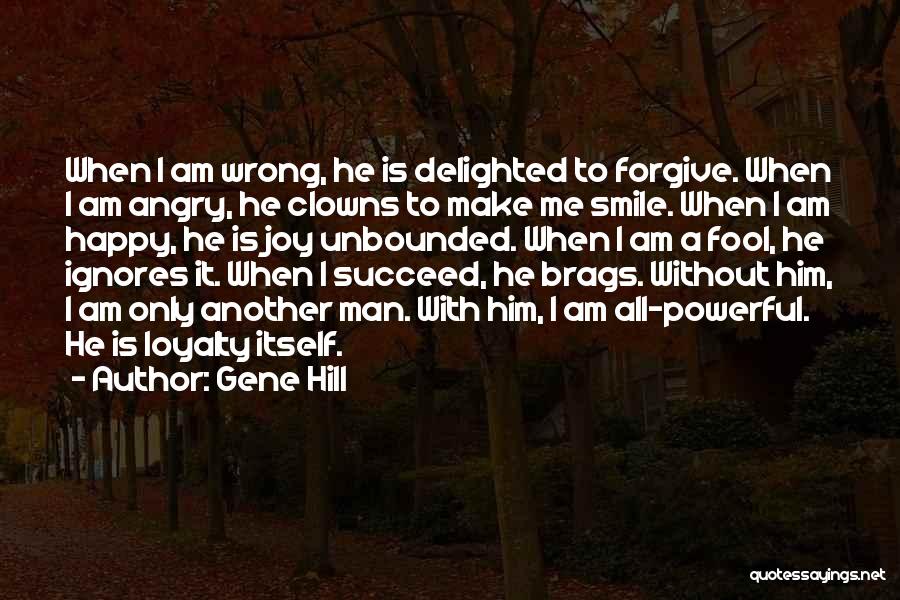 Gene Hill Quotes: When I Am Wrong, He Is Delighted To Forgive. When I Am Angry, He Clowns To Make Me Smile. When