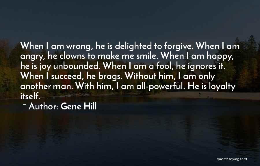 Gene Hill Quotes: When I Am Wrong, He Is Delighted To Forgive. When I Am Angry, He Clowns To Make Me Smile. When