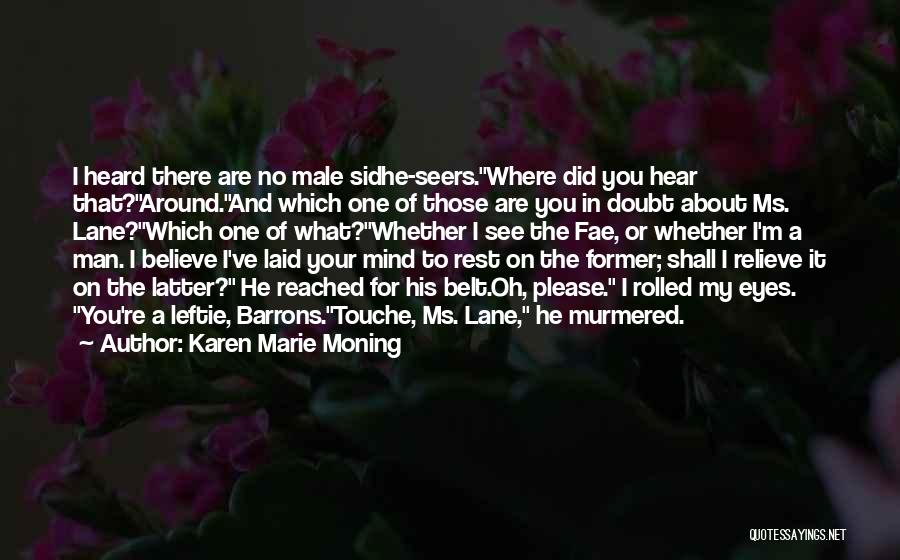 Karen Marie Moning Quotes: I Heard There Are No Male Sidhe-seers.where Did You Hear That?around.and Which One Of Those Are You In Doubt About