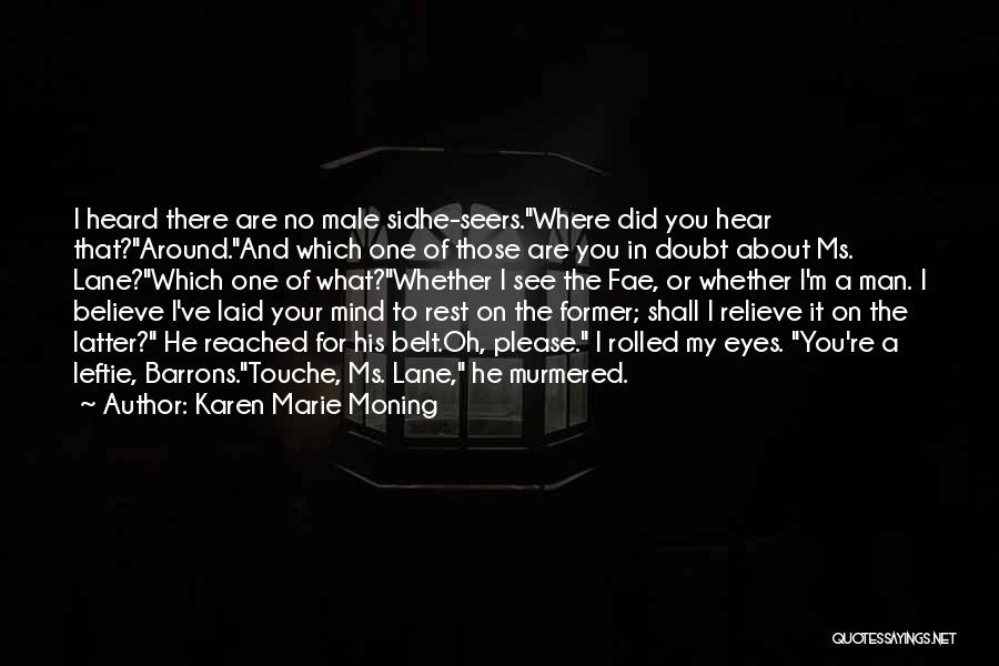 Karen Marie Moning Quotes: I Heard There Are No Male Sidhe-seers.where Did You Hear That?around.and Which One Of Those Are You In Doubt About