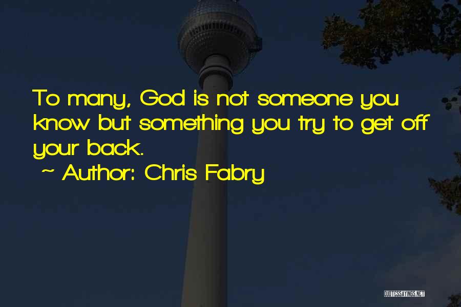 Chris Fabry Quotes: To Many, God Is Not Someone You Know But Something You Try To Get Off Your Back.