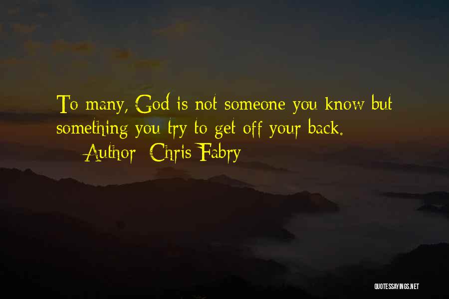 Chris Fabry Quotes: To Many, God Is Not Someone You Know But Something You Try To Get Off Your Back.