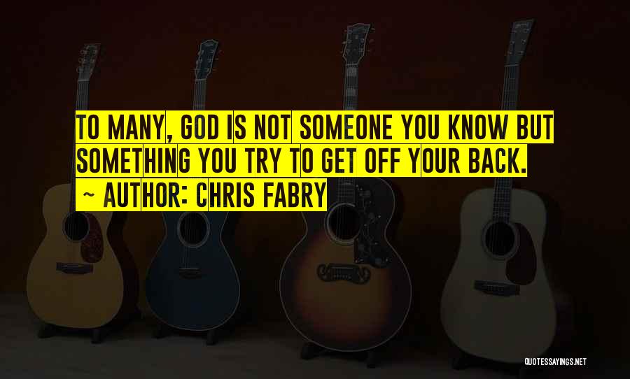 Chris Fabry Quotes: To Many, God Is Not Someone You Know But Something You Try To Get Off Your Back.