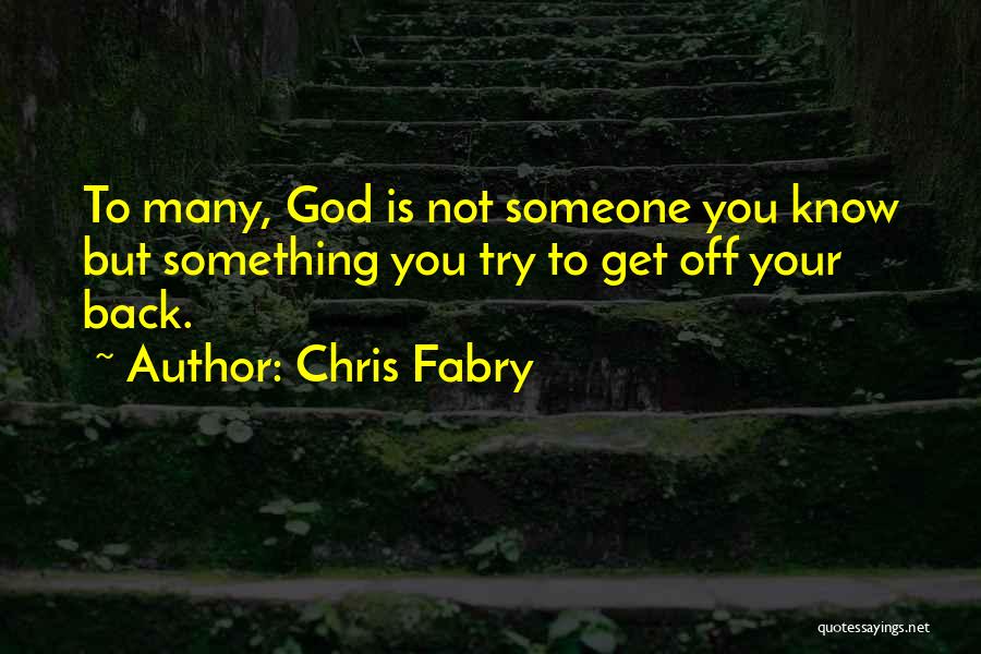 Chris Fabry Quotes: To Many, God Is Not Someone You Know But Something You Try To Get Off Your Back.