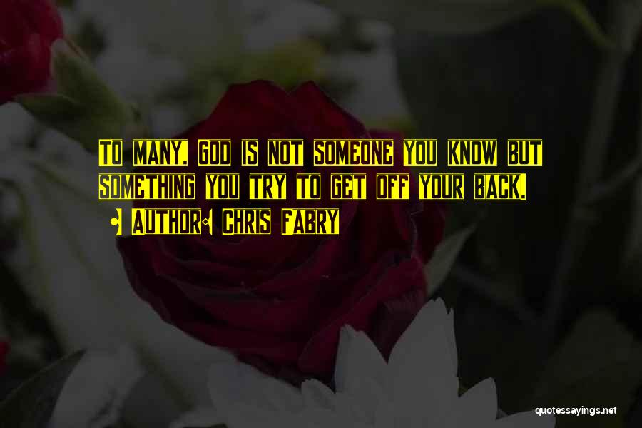 Chris Fabry Quotes: To Many, God Is Not Someone You Know But Something You Try To Get Off Your Back.