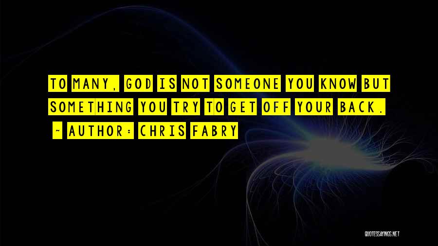 Chris Fabry Quotes: To Many, God Is Not Someone You Know But Something You Try To Get Off Your Back.