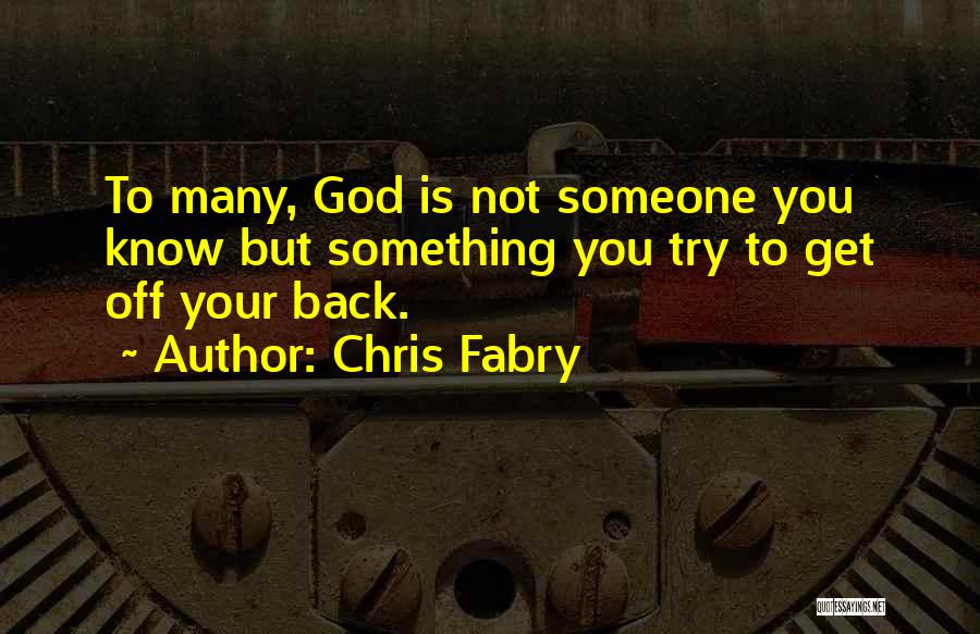 Chris Fabry Quotes: To Many, God Is Not Someone You Know But Something You Try To Get Off Your Back.