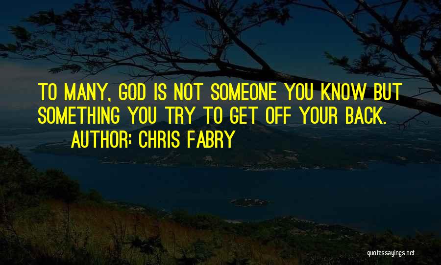 Chris Fabry Quotes: To Many, God Is Not Someone You Know But Something You Try To Get Off Your Back.