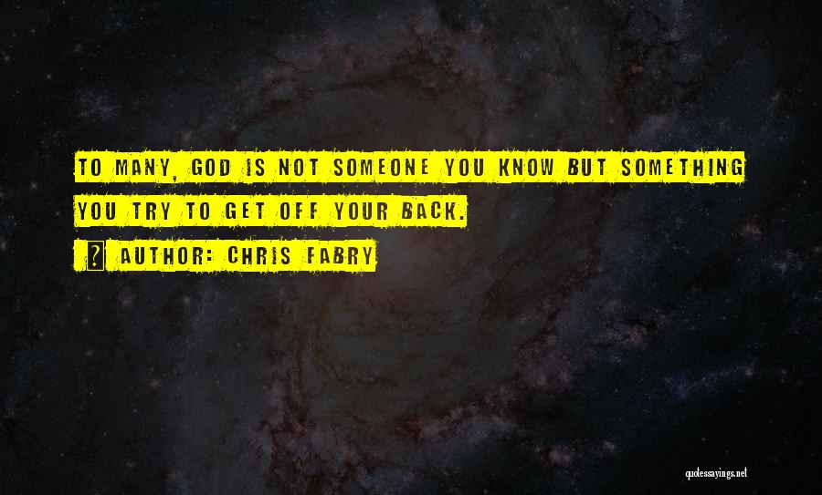 Chris Fabry Quotes: To Many, God Is Not Someone You Know But Something You Try To Get Off Your Back.