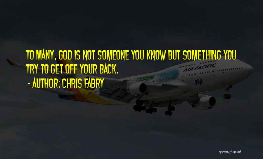 Chris Fabry Quotes: To Many, God Is Not Someone You Know But Something You Try To Get Off Your Back.