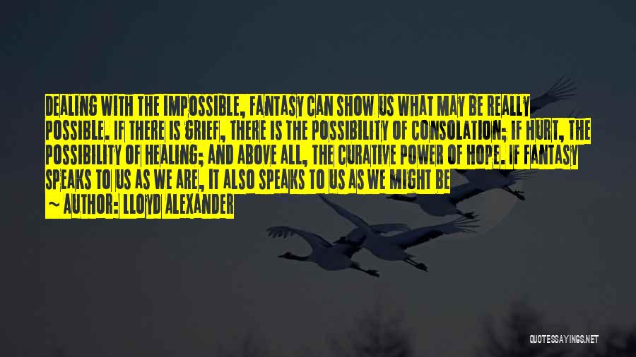 Lloyd Alexander Quotes: Dealing With The Impossible, Fantasy Can Show Us What May Be Really Possible. If There Is Grief, There Is The