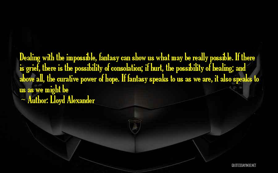 Lloyd Alexander Quotes: Dealing With The Impossible, Fantasy Can Show Us What May Be Really Possible. If There Is Grief, There Is The