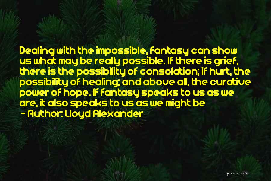 Lloyd Alexander Quotes: Dealing With The Impossible, Fantasy Can Show Us What May Be Really Possible. If There Is Grief, There Is The