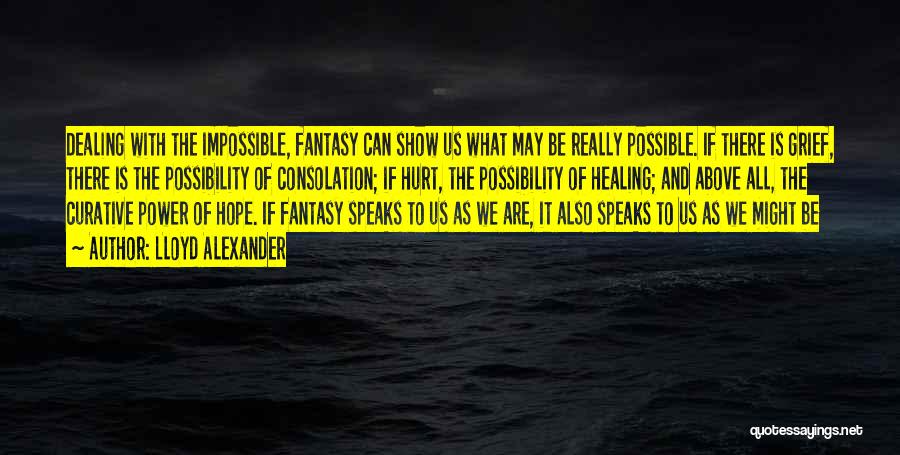 Lloyd Alexander Quotes: Dealing With The Impossible, Fantasy Can Show Us What May Be Really Possible. If There Is Grief, There Is The