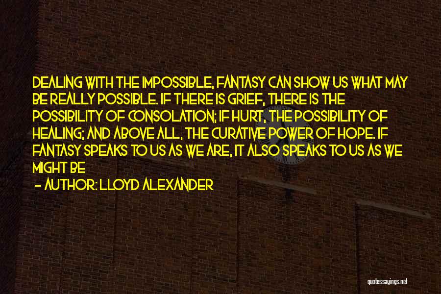 Lloyd Alexander Quotes: Dealing With The Impossible, Fantasy Can Show Us What May Be Really Possible. If There Is Grief, There Is The