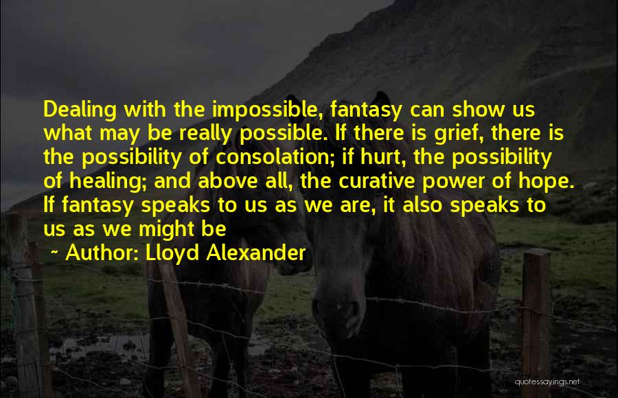 Lloyd Alexander Quotes: Dealing With The Impossible, Fantasy Can Show Us What May Be Really Possible. If There Is Grief, There Is The